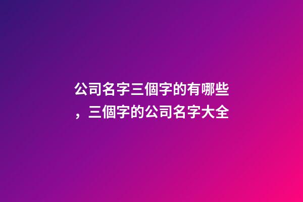 公司名字三個字的有哪些，三個字的公司名字大全